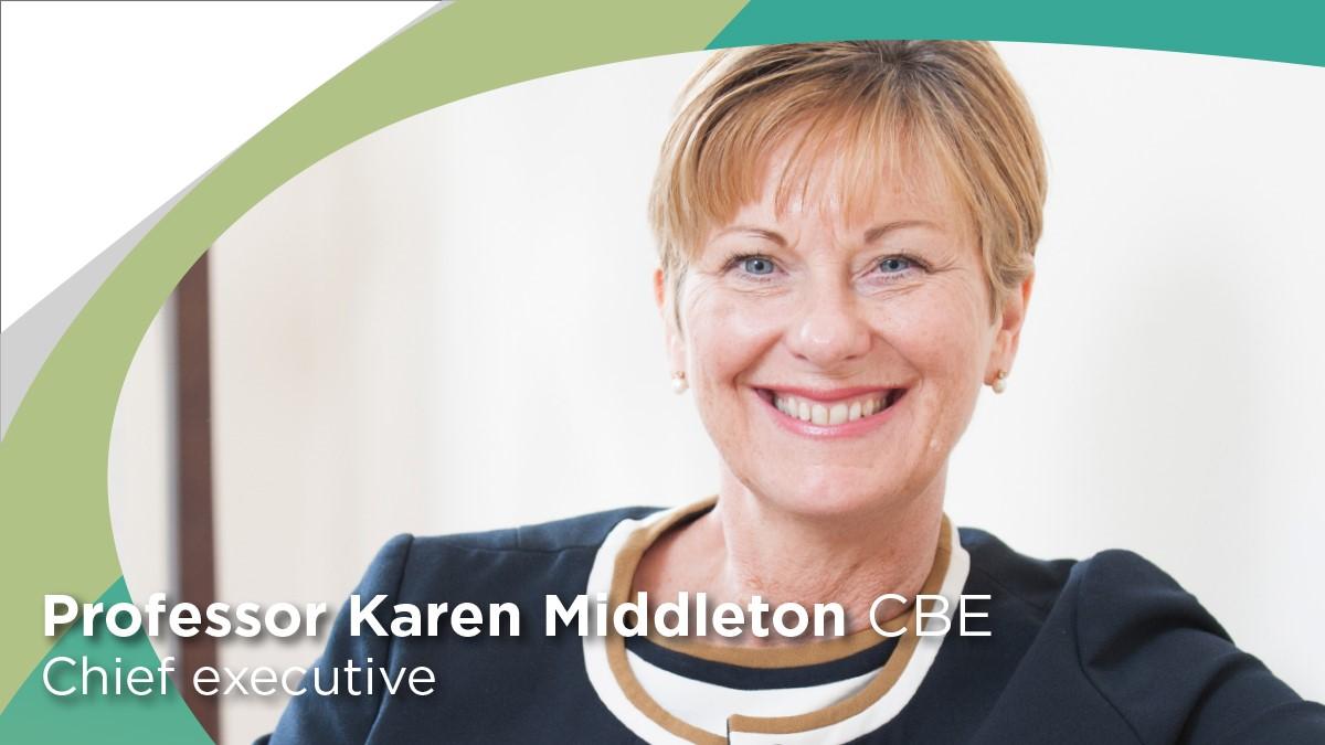 Professor Karen Middleton CBE Chief executive